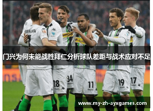 门兴为何未能战胜拜仁分析球队差距与战术应对不足 门兴为何未能战胜拜仁分析球队差距与战术应对不足
