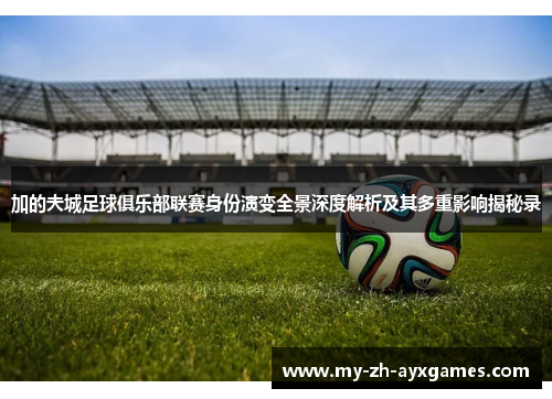 加的夫城足球俱乐部联赛身份演变全景深度解析及其多重影响揭秘录 加的夫城足球俱乐部联赛身份演变全景深度解析及其多重影响揭秘录