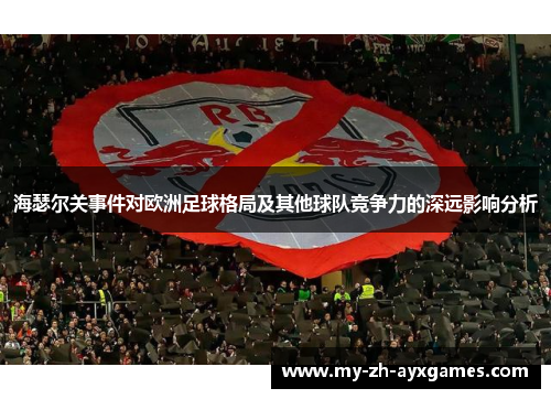 海瑟尔关事件对欧洲足球格局及其他球队竞争力的深远影响分析