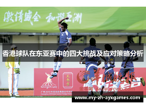 香港球队在东亚赛中的四大挑战及应对策略分析
