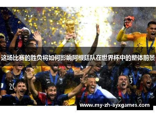这场比赛的胜负将如何影响阿根廷队在世界杯中的整体前景