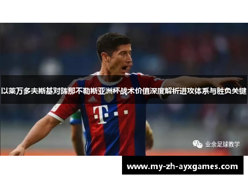 以莱万多夫斯基对阵那不勒斯亚洲杯战术价值深度解析进攻体系与胜负关键