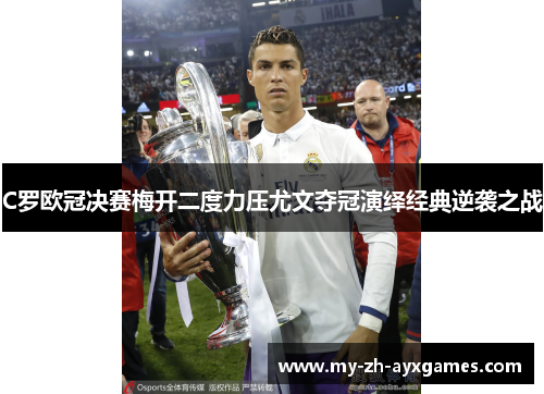 C罗欧冠决赛梅开二度力压尤文夺冠演绎经典逆袭之战