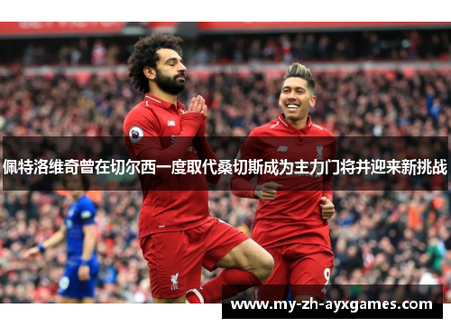 佩特洛维奇曾在切尔西一度取代桑切斯成为主力门将并迎来新挑战 佩特洛维奇曾在切尔西一度取代桑切斯成为主力门将并迎来新挑战