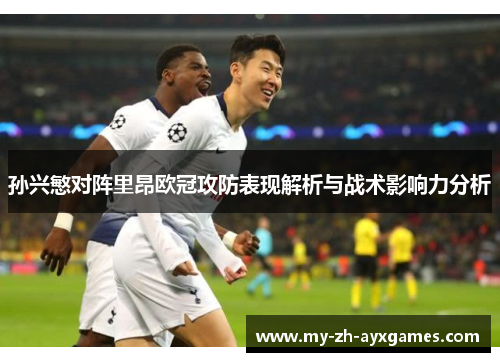 孙兴慜对阵里昂欧冠攻防表现解析与战术影响力分析 孙兴慜对阵里昂欧冠攻防表现解析与战术影响力分析