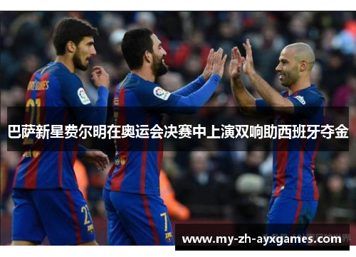 巴萨新星费尔明在奥运会决赛中上演双响助西班牙夺金