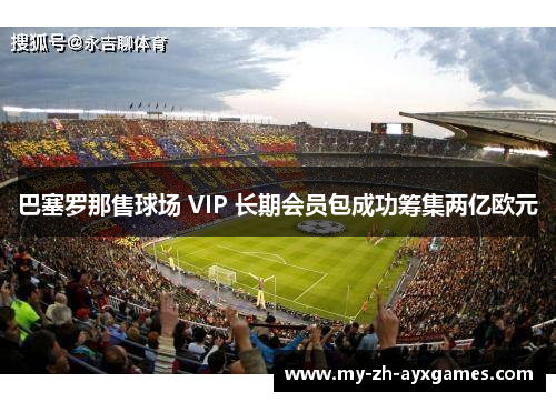 巴塞罗那售球场 VIP 长期会员包成功筹集两亿欧元 巴塞罗那售球场 VIP 长期会员包成功筹集两亿欧元