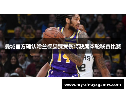 曼城官方确认哈兰德脚踝受伤将缺席本轮联赛比赛