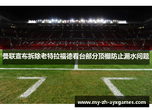 曼联宣布拆除老特拉福德看台部分顶棚防止漏水问题 曼联宣布拆除老特拉福德看台部分顶棚防止漏水问题