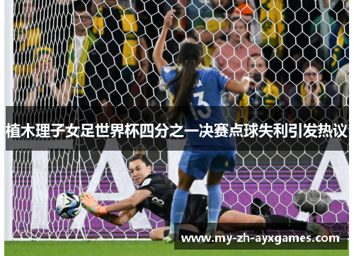植木理子女足世界杯四分之一决赛点球失利引发热议 植木理子女足世界杯四分之一决赛点球失利引发热议