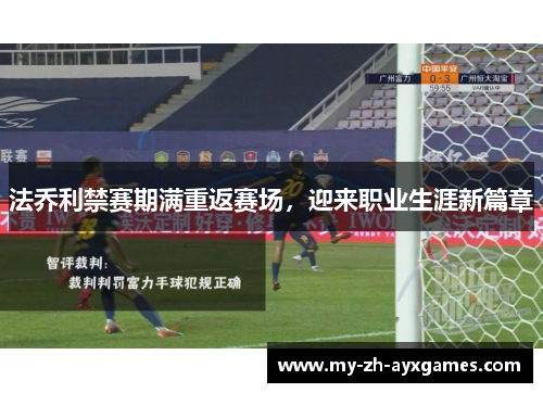 法乔利禁赛期满重返赛场,迎来职业生涯新篇章 法乔利禁赛期满重返赛场,迎来职业生涯新篇章