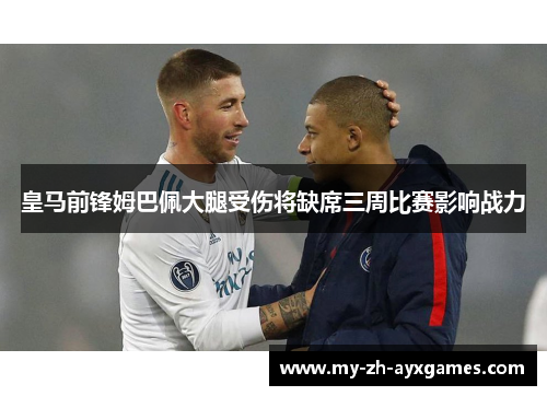 皇马前锋姆巴佩大腿受伤将缺席三周比赛影响战力