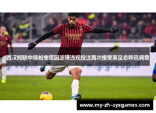 西汉姆联中场帕奎塔因涉嫌违规投注再次接受英足总聆讯调查