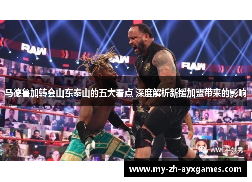 马德鲁加转会山东泰山的五大看点 深度解析新援加盟带来的影响