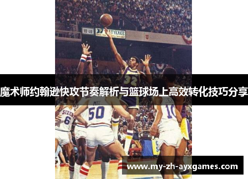 魔术师约翰逊快攻节奏解析与篮球场上高效转化技巧分享
