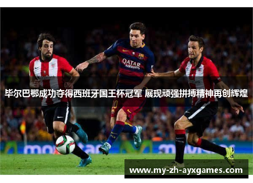 毕尔巴鄂成功夺得西班牙国王杯冠军 展现顽强拼搏精神再创辉煌